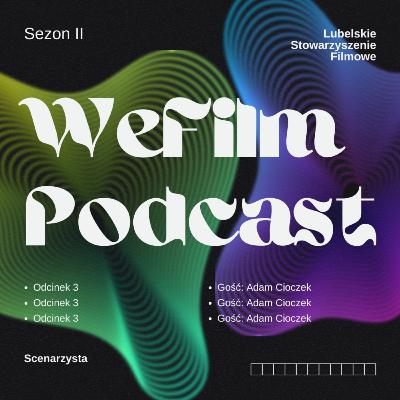 WeFilm Podcast II, odcinek 3 - Adam Cioczek - Scenarzysta.