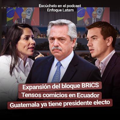 Expansión del bloque BRICS | Tensos comicios en Ecuador | Guatemala ya tiene presidente electo - Enfoque Latam #15