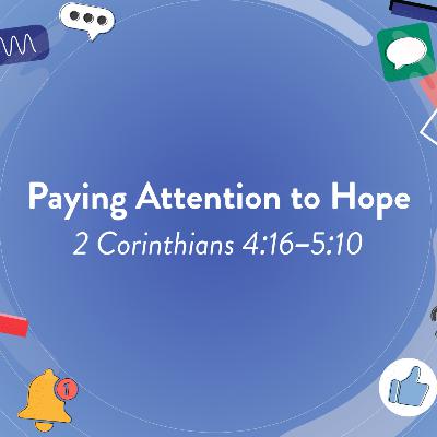 Paying Attention to Hope | 2 Corinthians 4:16–5:10 Paying Attention to Hope | 2 Corinthians 4:16–5:10