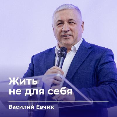 Жить не для себя | Василий Евчик | 26.10.25