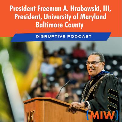 MIW Disruptive Podcast Episode 2021-008: Dr. Freeman Hrabowski, President of The University of Maryland, Baltimore County MIW Disruptive Podcast Episode 2021-008: Dr. Freeman Hrabowski, President of The University of Maryland, Baltimore County