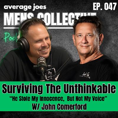 Surviving The Unthinkable - “He Stole My Innocence, But Not My Voice” W/ John Comerford | The Men’s Collective Podcast | Episode 047