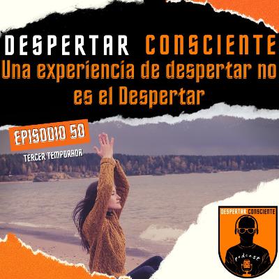 Episodio No. 50 - Una experiencia de despertar no es el Despertar Episodio No. 50 - Una experiencia de despertar no es el Despertar