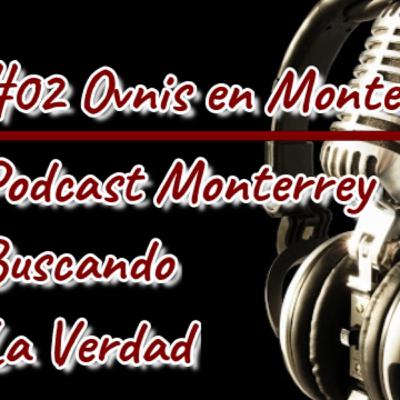 #02 Ovnis en Monterrey Podcast Monterrey Buscando La Verdad