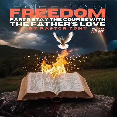 Freedom - Pt. 6: Stay The Course With The Father's Love - Pastor Tony | 07.09.25 Freedom - Pt. 6: Stay The Course With The Father's Love - Pastor Tony | 07.09.25