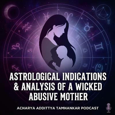 Astrological Indications & Analysis of a Wicked Abusive Mother.
