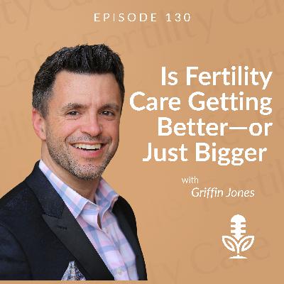 Is Fertility Care Getting Better—or Just Bigger Is Fertility Care Getting Better—or Just Bigger