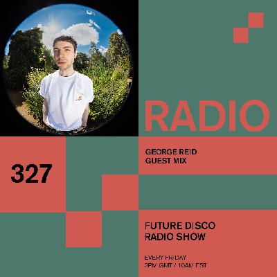 Future Disco Radio - 327 - George Reid Guest Mix Future Disco Radio - 327 - George Reid Guest Mix