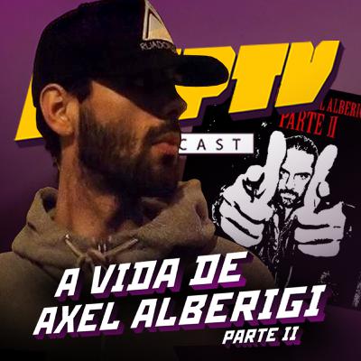 #24 | A Vida de Axel Alberigi (com AXL)