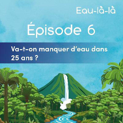 Épisode 6 - Va-t-on manquer d'eau dans 25 ans ?