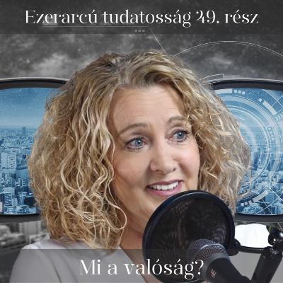 Mi a valóság? - Ezerarcú tudatosság 49. rész Mi a valóság? - Ezerarcú tudatosság 49. rész