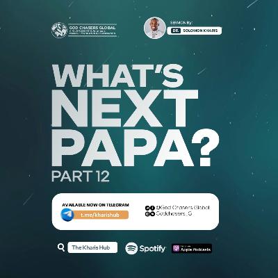 WHAT'S NEXT PAPA? (Part 12) WHAT'S NEXT PAPA? (Part 12)