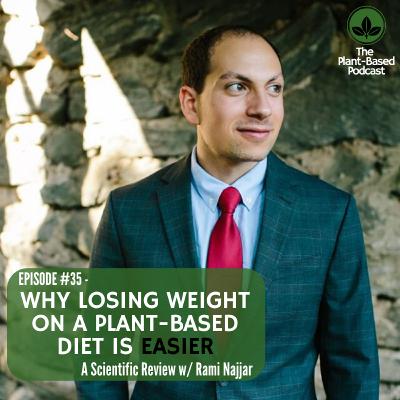 Episode 35; Losing Weight On A Plant Based Diet IS Easier; A Scientfic Review w/ Rami Najjar