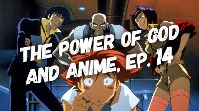 The Power of God and Anime, Episode 14: Trust God Like the Bebop Crew Trusts Spike