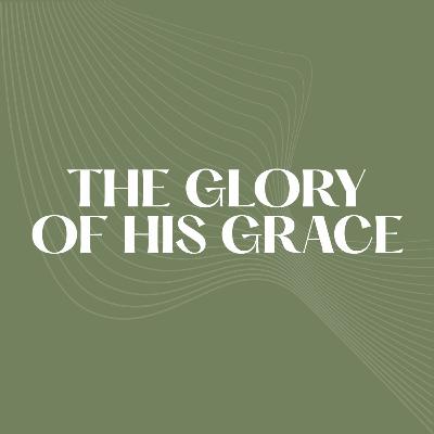The Glory of His Grace The Glory of His Grace