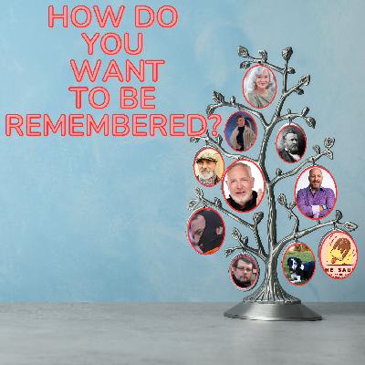 How Do You Want to be Remembered?