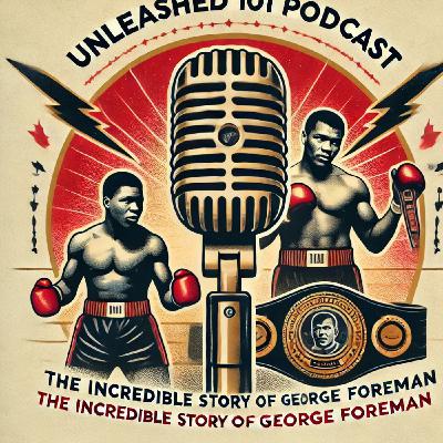 Unleashed 101 Podcast: The Incredible Story of George Foreman – From Troubled Youth to Two-Time Heavyweight Champion 🥊