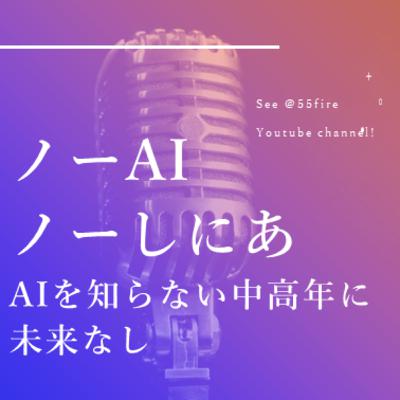 #56 AIを知らない中高年に未来なし。 ノー・AI ノー・しにあ
