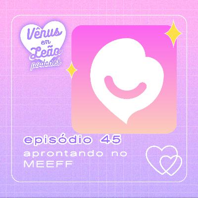 Episódio 45 - aprontando no MEEFF