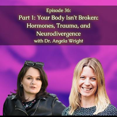 #36: [Part 1] Your Body Isn't Broken: Hormones, Trauma, and Neurodivergence with Dr. Angela Wright