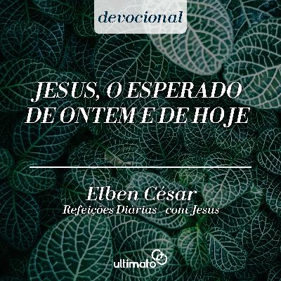 Jesus, o esperado de ontem e de hoje - Elben César | Devocional Ultimato