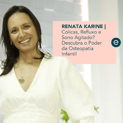 Colicas, Refluxo e Sono Agitado? Descubra o Poder da Osteopatia Infantil - RENATA KARINE | #21