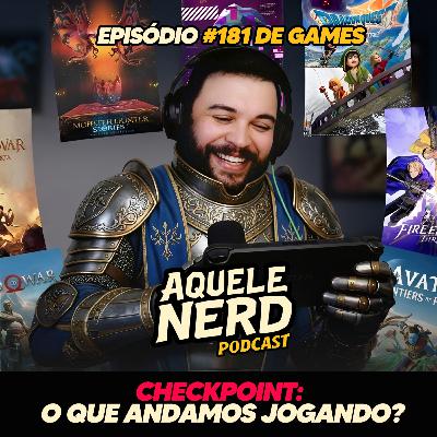 AqueleNerd#181 - Checkpoint: O Que Andamos Jogando?