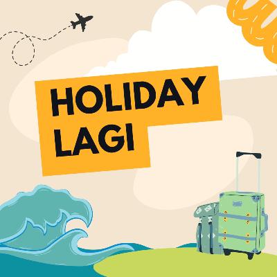 HOLIDAY LAGI HOLIDAY LAGI