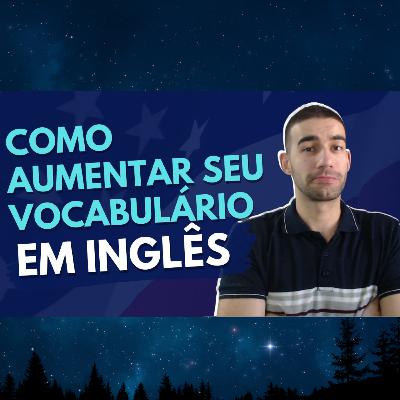 COMO AUMENTAR SEU VOCABULÁRIO EM INGLÊS?