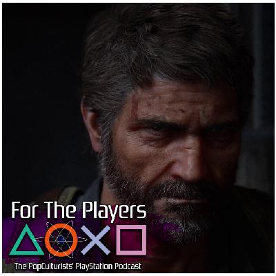 The Last of Us Part II – Remastered or Director’s Cut? | For The Players – The PopC PlayStation Podcast EP330