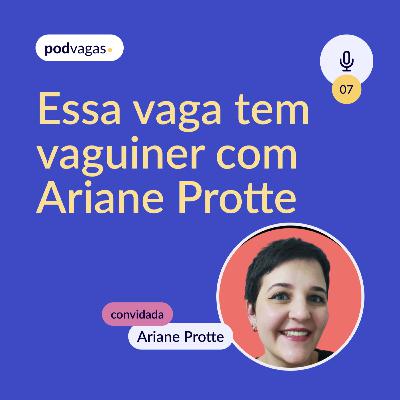 #007: Essa vaga tem Vaguiner com Ariane Protte
