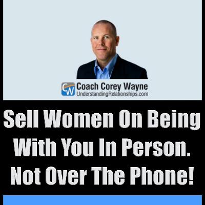 Sell Women On Being With You In Person. Not Over The Phone!