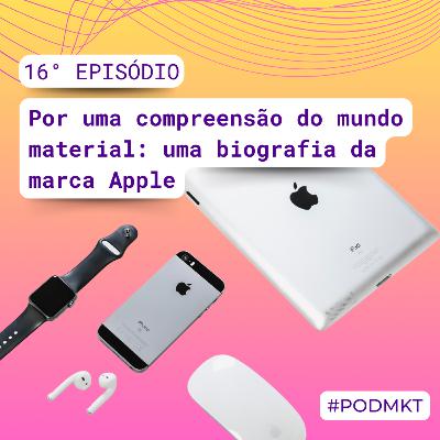 Por uma compreensão do mundo material: uma biografia da marca Apple - PODMKT #16