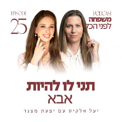 פרק 25 - תני לו להיות אבא עם יפעת מצנר | הורות - שליחות או הישרדות?
