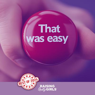 Ep. 309 — Best of Raising Godly Girls: Why Parents Shouldn't Make Life Easy for Their Daughters