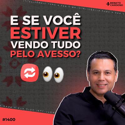#1400: E SE VOCÊ ESTIVER VENDO TUDO PELO AVESSO?