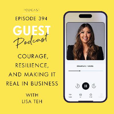 #394 - COURAGE, RESILIENCE & MAKING IT REAL IN BUSINESS, with Lisa Teh