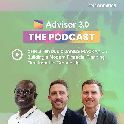 Ep. 108 - Chris Hindle & James Mackay on Building a Modern Financial Planning Firm from the Ground Up