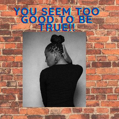 You seem too Good to be true!!