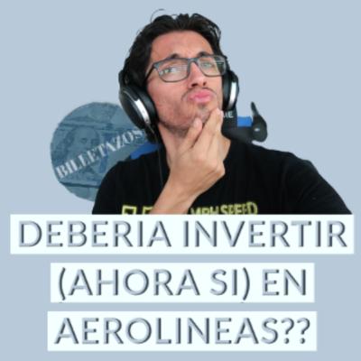 DEBERIA (AHORA SI) INVERTIR EN AEROLINEAS?|BILLETAZOS PODCAST