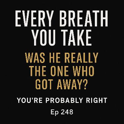 Every Breath You Take: Was He Really the One Who Got Away? | Ep 248