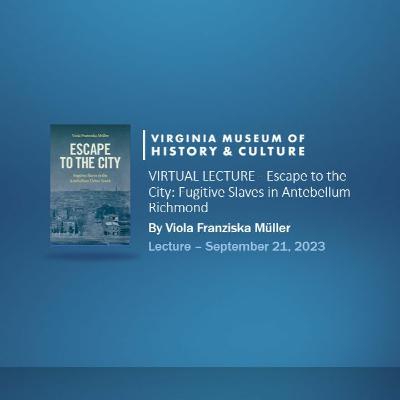 VIRTUAL LECTURE - Escape to the City: Fugitive Slaves in Antebellum Richmond VIRTUAL LECTURE - Escape to the City: Fugitive Slaves in Antebellum Richmond