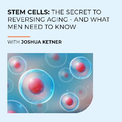 Stem Cells: The Secret To Reversing Aging - And What Men Need To Know With Josh Ketner