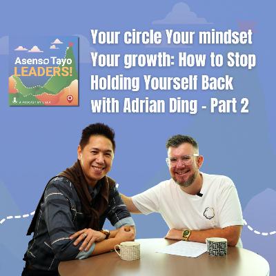 Your Circle, Your Mindset, Your growth: How To Stop Holding Yourself Back with Adrian Ding - Part 2