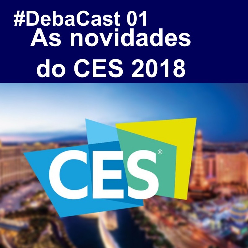 #DebaCast 01 - As novidades do CES 2018