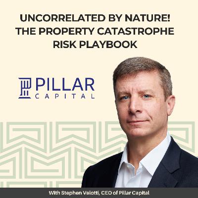 29: Uncorrelated by Nature! The Property Catastrophe Risk Playbook — With Stephen Velotti, CEO of Pillar Capital