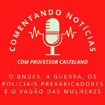 #053 - O BNDES, a guerra, os policiais prevaricadores e o vagão das mulheres