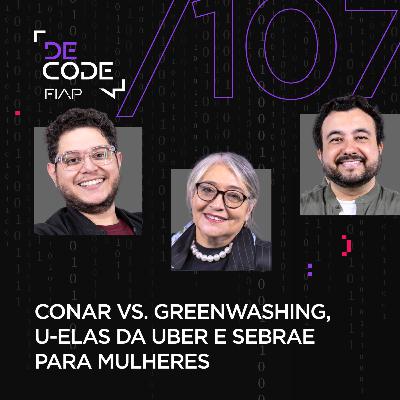 FIAP DECODE #107: Conar vs. Greenwashing, U-Elas da Uber e Sebrae para mulheres