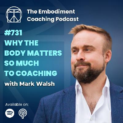 731. Why The Body Matters So Much To Coaching - With Mark Walsh