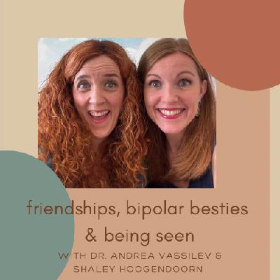Friendships, Bipolar Besties & Being Seen